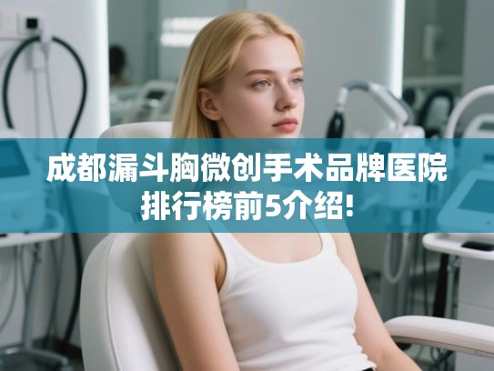 成都漏斗胸微创手术品牌医院排行榜前5介绍!