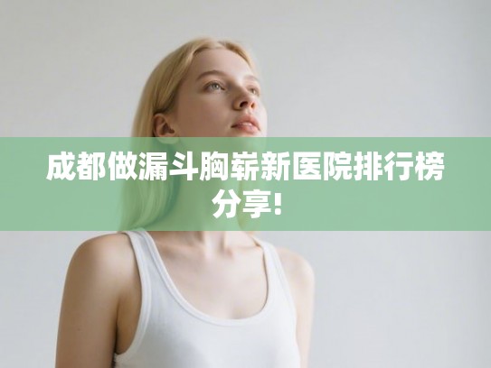 成都做漏斗胸崭新医院排行榜分享!