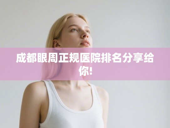 成都眼周正规医院排名分享给你!