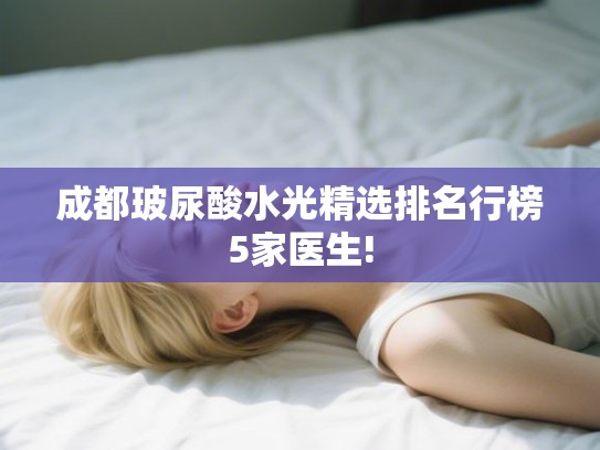 成都玻尿酸水光精选排名行榜5家医生!