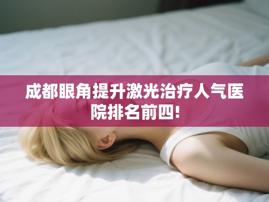 成都眼角提升激光治疗人气医院排名前四!