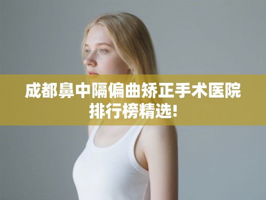 成都鼻中隔偏曲矫正手术医院排行榜精选!