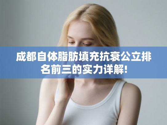 成都自体脂肪填充抗衰公立排名前三的实力详解!