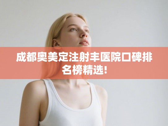 成都奥美定注射丰医院口碑排名榜精选!