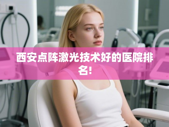 西安点阵激光技术好的医院排名!