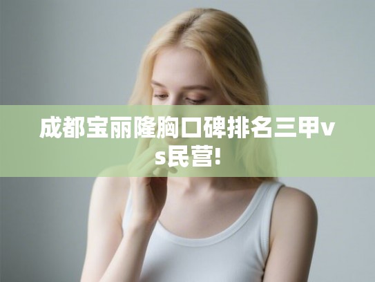 成都宝丽隆胸口碑排名三甲vs民营!