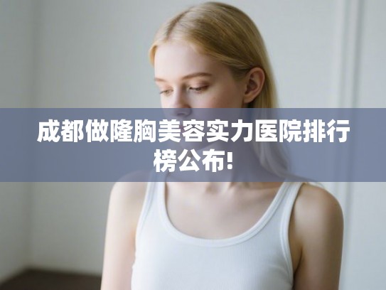 成都做隆胸美容实力医院排行榜公布!