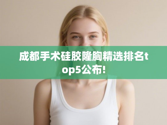成都手术硅胶隆胸精选排名top5公布!