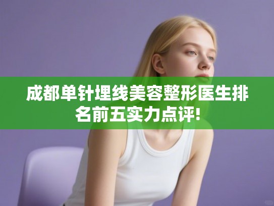 成都单针埋线美容整形医生排名前五实力点评!