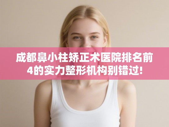 成都鼻小柱矫正术医院排名前4的实力整形机构别错过!