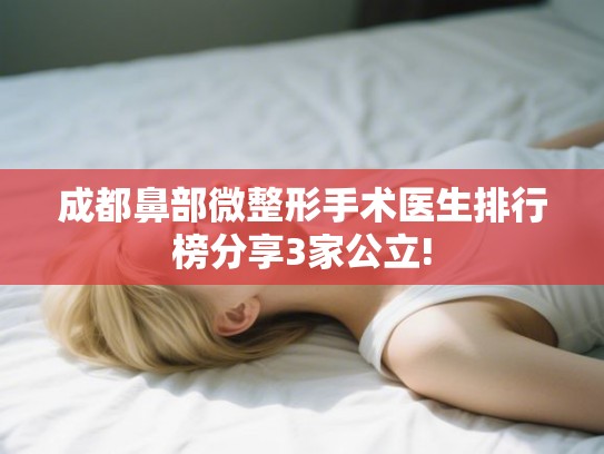 成都鼻部微整形手术医生排行榜分享3家公立!