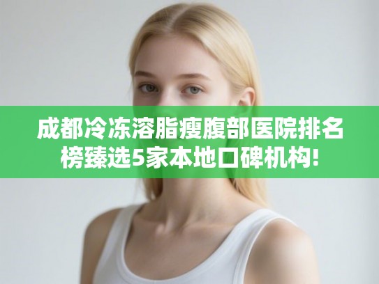 成都冷冻溶脂瘦腹部医院排名榜臻选5家本地口碑机构!
