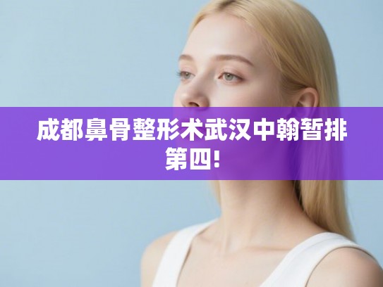 成都鼻骨整形术武汉中翰暂排第四!