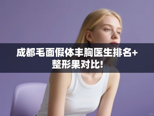 成都毛面假体丰胸医生排名+整形果对比!