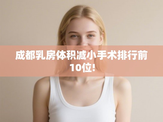 成都乳房体积减小手术排行前10位!