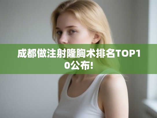 成都做注射隆胸术排名TOP10公布!