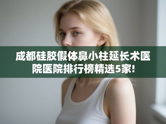 成都硅胶假体鼻小柱延长术医院医院排行榜精选5家!