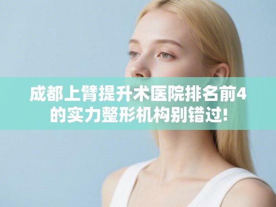 成都上臂提升术医院排名前4的实力整形机构别错过!