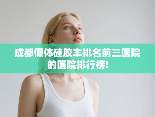成都假体硅胶丰排名前三医院的医院排行榜!