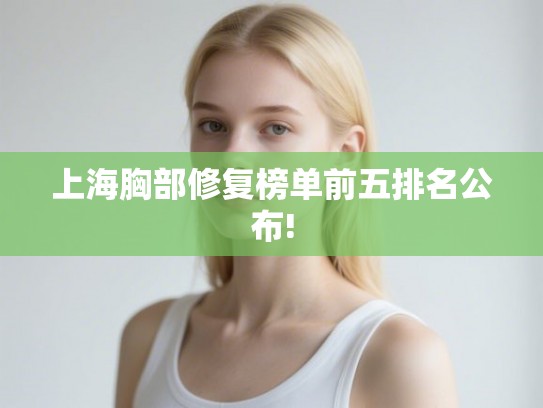 上海胸部修复榜单前五排名公布!