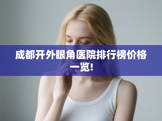 成都开外眼角医院排行榜价格一览!