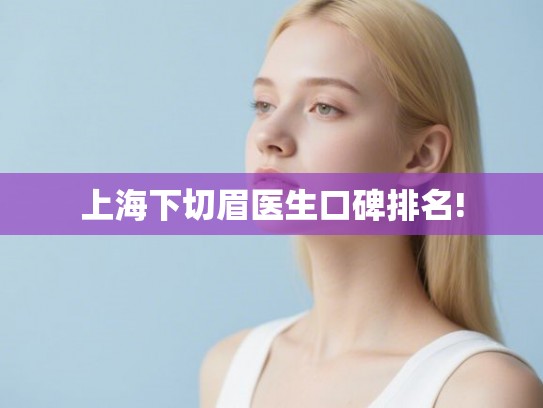 上海下切眉医生口碑排名!