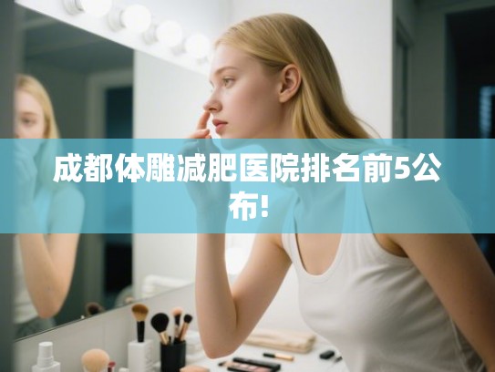 成都体雕减肥医院排名前5公布!