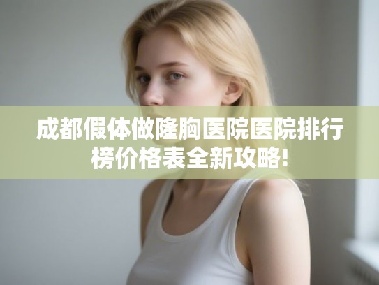 成都假体做隆胸医院医院排行榜价格表全新攻略!