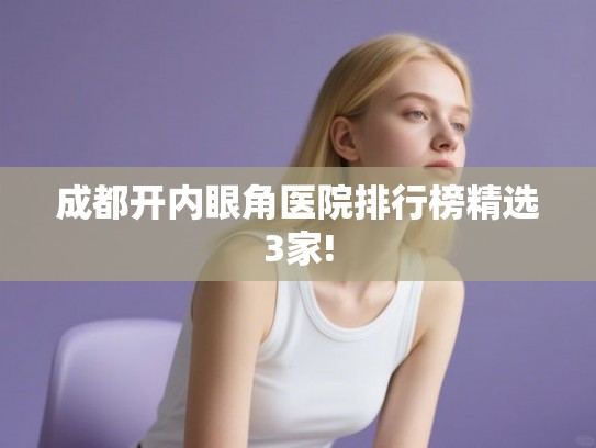 成都开内眼角医院排行榜精选3家!