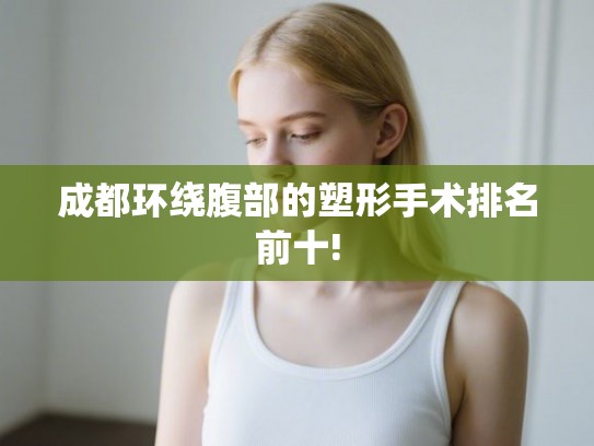 成都环绕腹部的塑形手术排名前十!