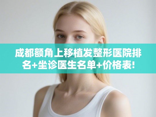 成都额角上移植发整形医院排名+坐诊医生名单+价格表!