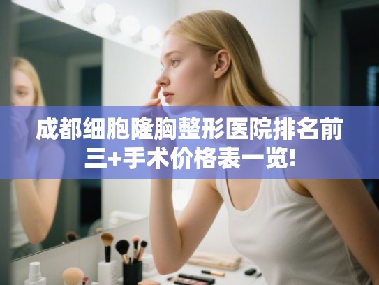 成都细胞隆胸整形医院排名前三+手术价格表一览!
