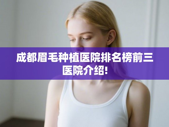 成都眉毛种植医院排名榜前三医院介绍!