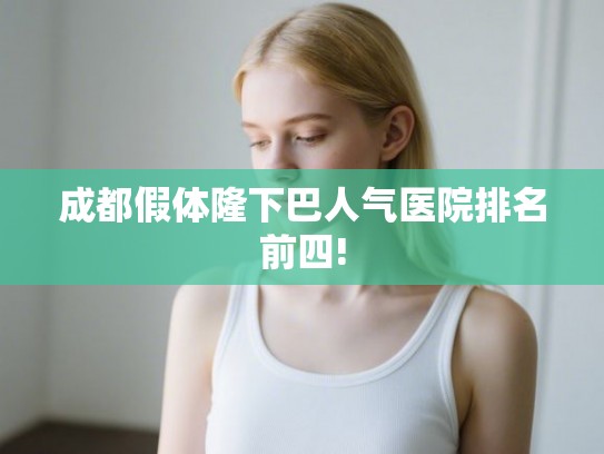 成都假体隆下巴人气医院排名前四!