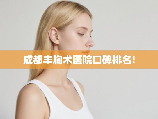 成都丰胸术医院口碑排名!
