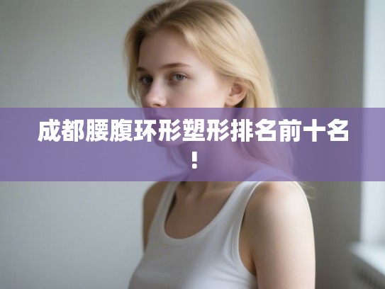 成都腰腹环形塑形排名前十名!
