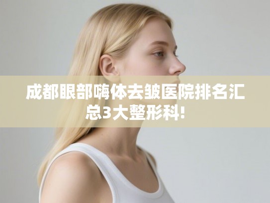 成都眼部嗨体去皱医院排名汇总3大整形科!