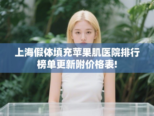 上海假体填充苹果肌医院排行榜单更新附价格表! 上海假体填充苹果肌医院排行榜单更新附价格表!