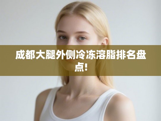 成都大腿外侧冷冻溶脂排名盘点!