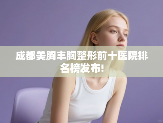 成都美胸丰胸整形前十医院排名榜发布!