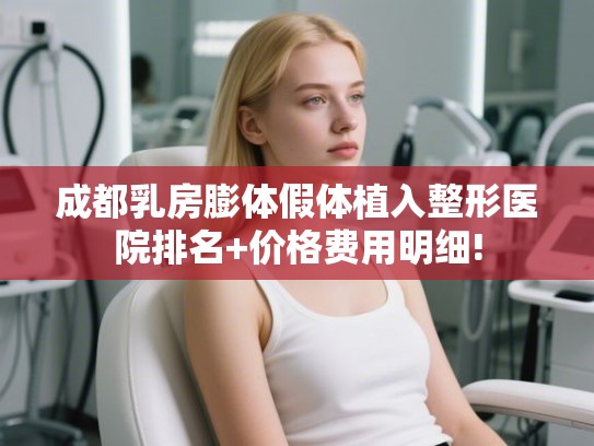 成都乳房膨体假体植入整形医院排名+价格费用明细!