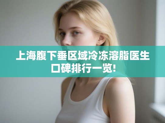 上海腹下垂区域冷冻溶脂医生口碑排行一览!