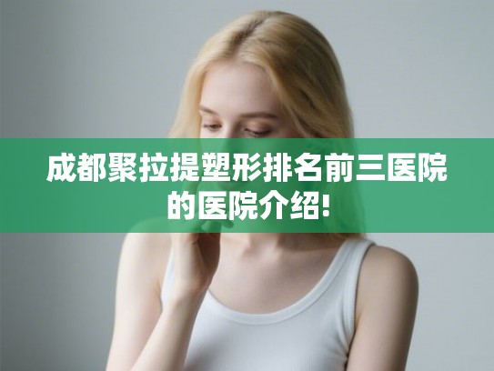 成都聚拉提塑形排名前三医院的医院介绍!