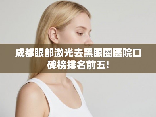成都眼部激光去黑眼圈医院口碑榜排名前五!