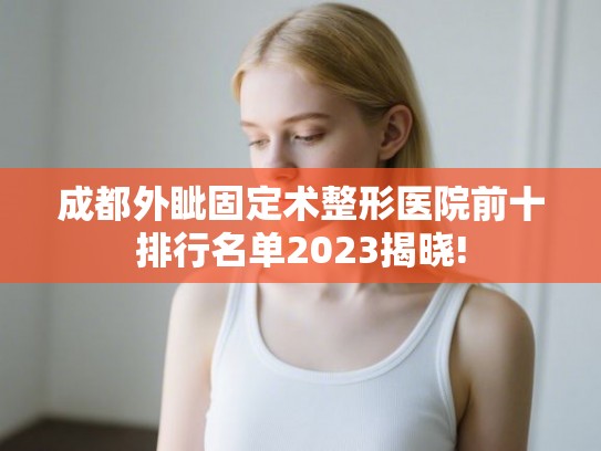 成都外眦固定术整形医院前十排行名单2023揭晓!