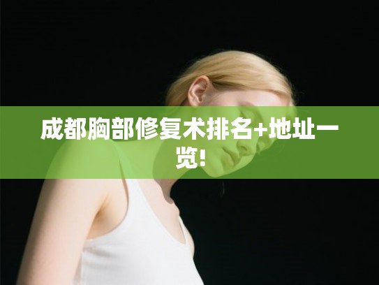 成都胸部修复术排名+地址一览!