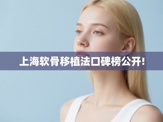上海软骨移植法口碑榜公开!