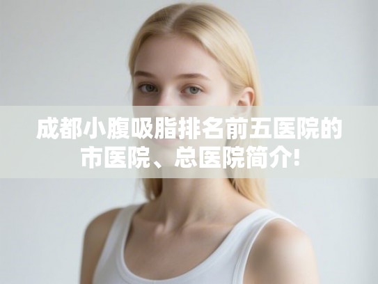 成都小腹吸脂排名前五医院的市医院、总医院简介!