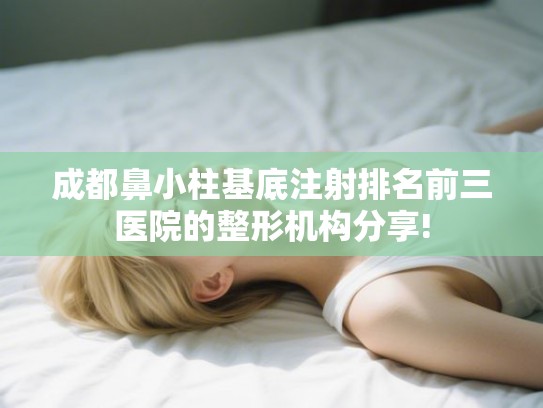 成都鼻小柱基底注射排名前三医院的整形机构分享!
