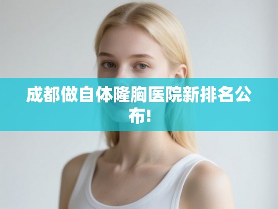 成都做自体隆胸医院新排名公布!